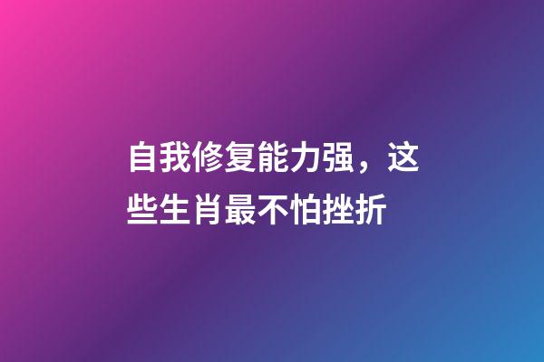 自我修复能力强，这些生肖最不怕挫折