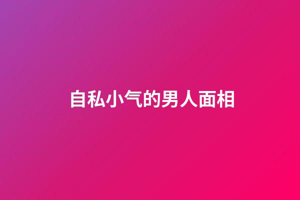 自私小气的男人面相