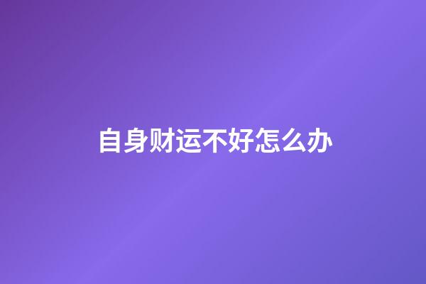 自身财运不好怎么办
