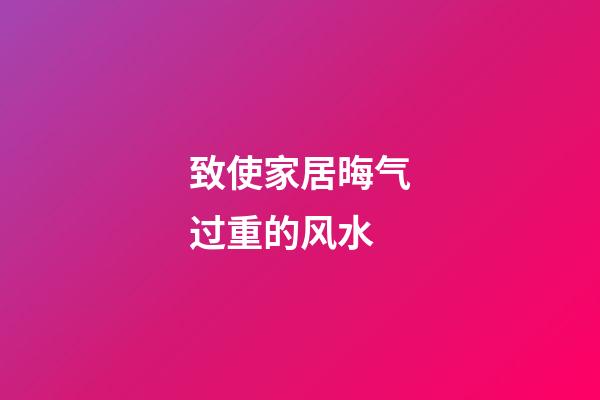 致使家居晦气过重的风水