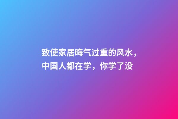 致使家居晦气过重的风水，中国人都在学，你学了没