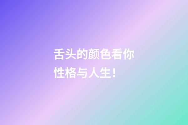 舌头的颜色看你性格与人生！