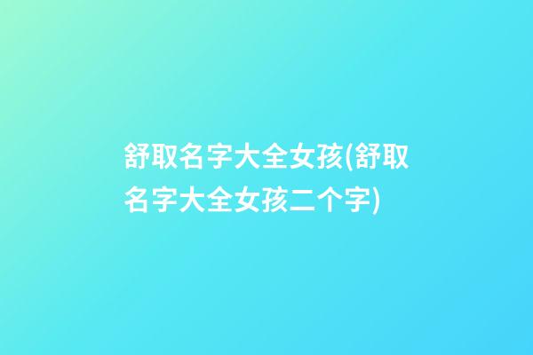 舒取名字大全女孩(舒取名字大全女孩二个字)