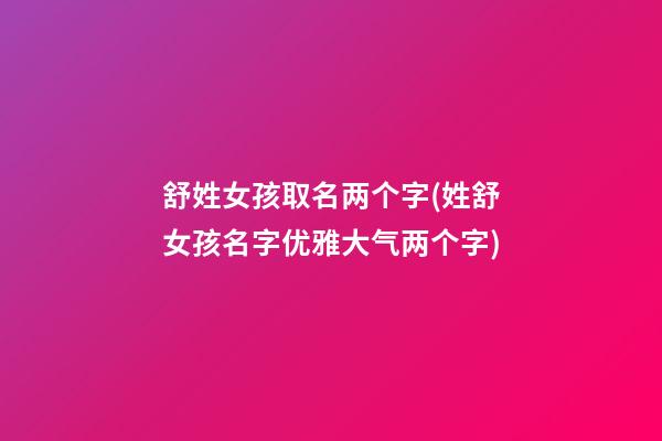 舒姓女孩取名两个字(姓舒女孩名字优雅大气两个字)