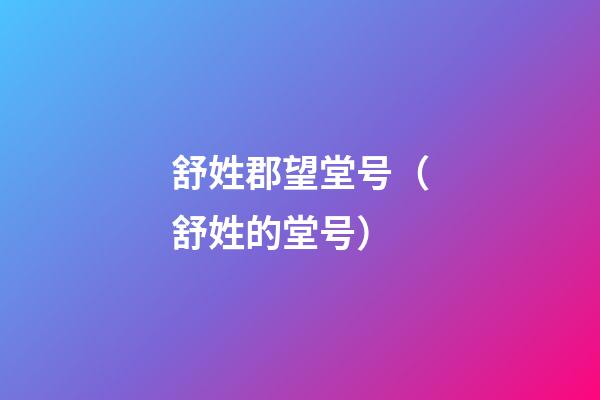 舒姓郡望堂号（舒姓的堂号）