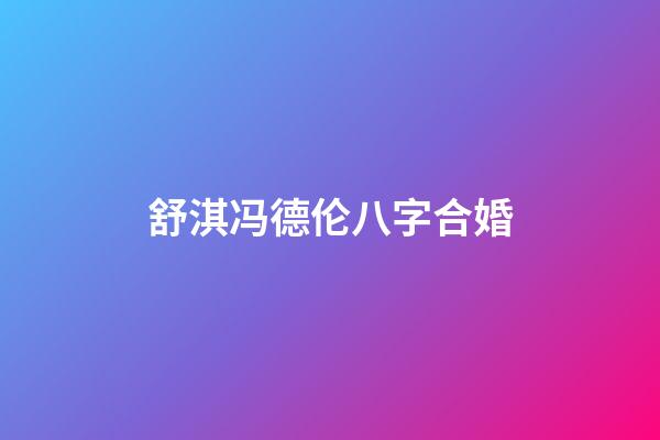 舒淇冯德伦八字合婚