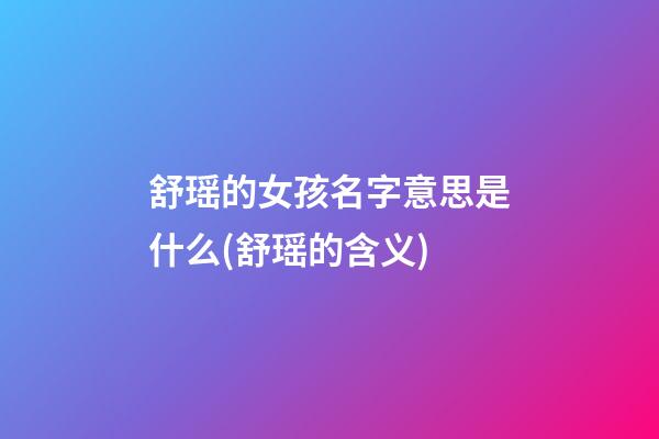 舒瑶的女孩名字意思是什么(舒瑶的含义)