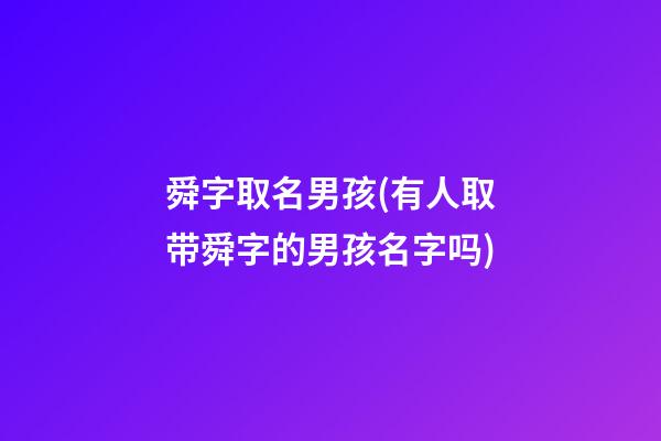 舜字取名男孩(有人取带舜字的男孩名字吗)