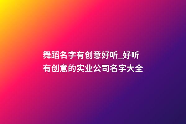 舞蹈名字有创意好听_好听有创意的实业公司名字大全-第1张-公司起名-玄机派