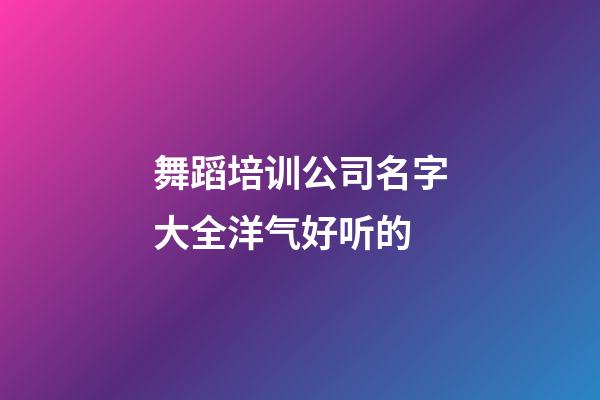 舞蹈培训公司名字大全洋气好听的