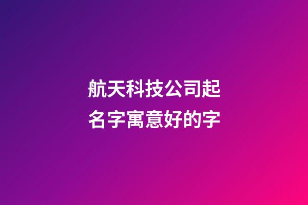 航天科技公司起名字寓意好的字-第1张-公司起名-玄机派