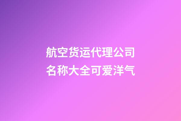 航空货运代理公司名称大全可爱洋气-第1张-公司起名-玄机派