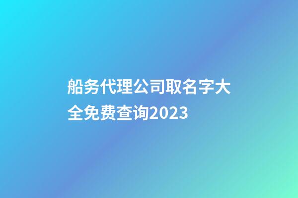 船务代理公司取名字大全免费查询2023-第1张-公司起名-玄机派