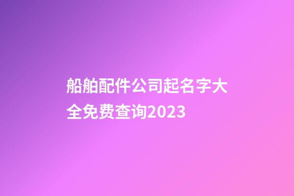 船舶配件公司起名字大全免费查询2023-第1张-公司起名-玄机派