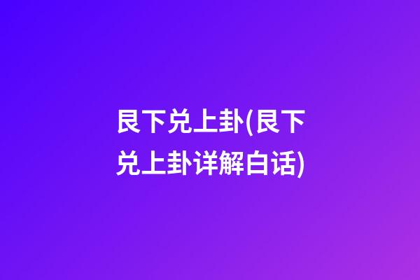 艮下兑上卦(艮下兑上卦详解白话)