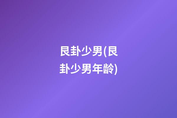 艮卦少男(艮卦少男年龄)
