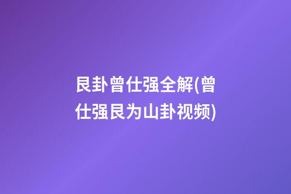 艮卦曾仕强全解(曾仕强艮为山卦视频)