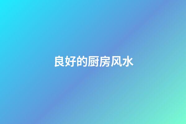 良好的厨房风水