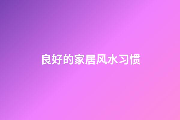 良好的家居风水习惯