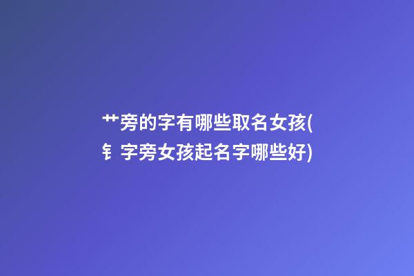 艹旁的字有哪些取名女孩(钅字旁女孩起名字哪些好)