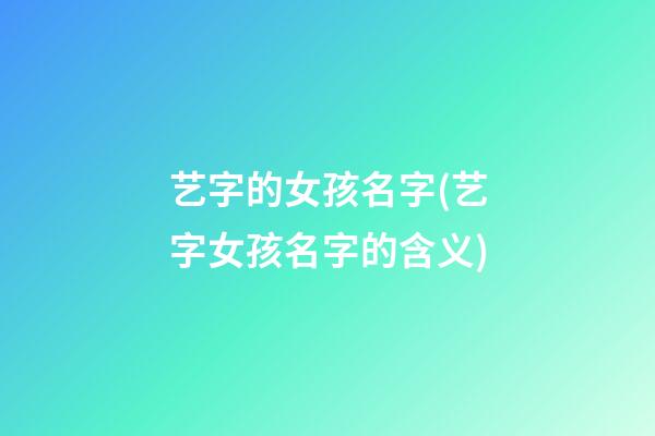 艺字的女孩名字(艺字女孩名字的含义)