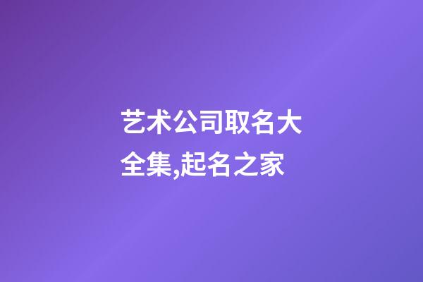 艺术公司取名大全集,起名之家-第1张-公司起名-玄机派