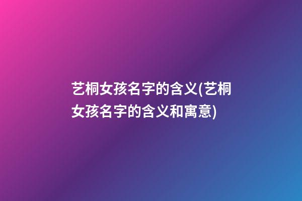艺桐女孩名字的含义(艺桐女孩名字的含义和寓意)