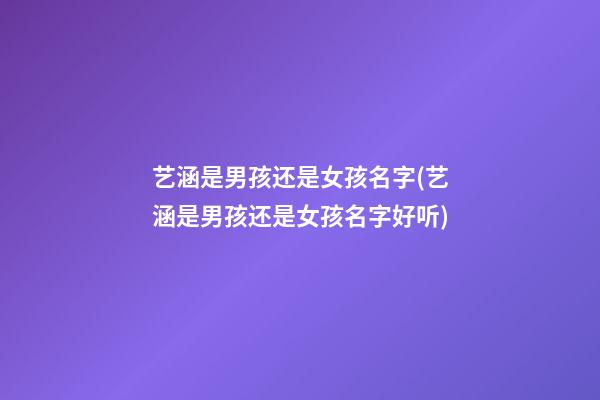 艺涵是男孩还是女孩名字(艺涵是男孩还是女孩名字好听)