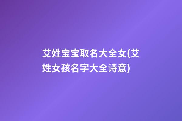 艾姓宝宝取名大全女(艾姓女孩名字大全诗意)