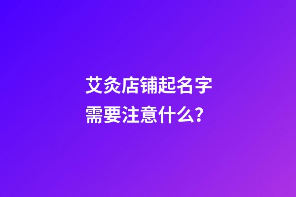 艾灸店铺起名字需要注意什么？-第1张-店铺起名-玄机派