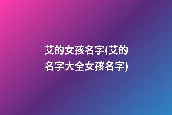 艾的女孩名字(艾的名字大全女孩名字)
