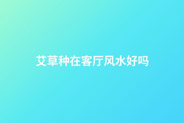 艾草种在客厅风水好吗