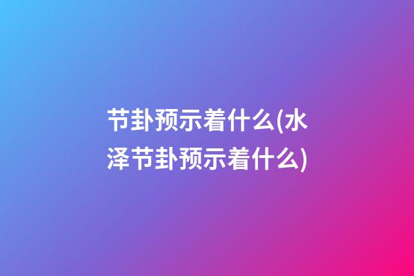 节卦预示着什么(水泽节卦预示着什么)