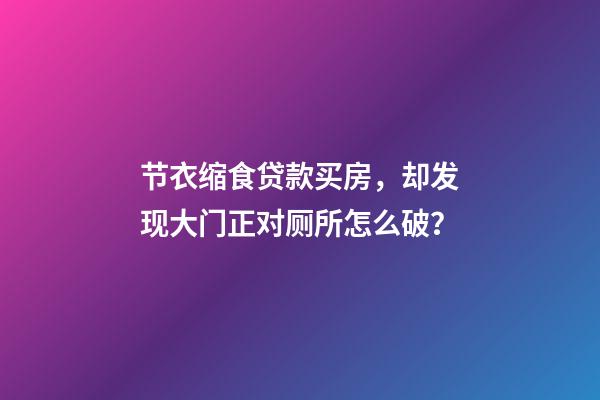 节衣缩食贷款买房，却发现大门正对厕所怎么破？