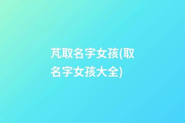 芃取名字女孩(取名字女孩大全)