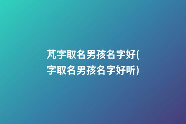 芃字取名男孩名字好(字取名男孩名字好听)