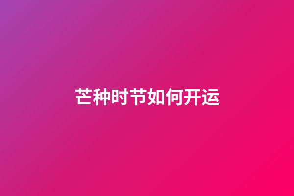 芒种时节如何开运