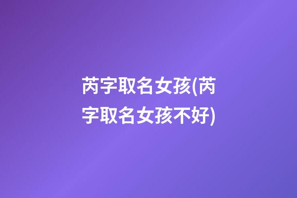 芮字取名女孩(芮字取名女孩不好)