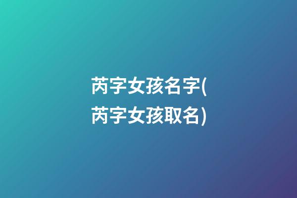 芮字女孩名字(芮字女孩取名)