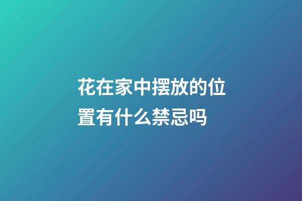花在家中摆放的位置有什么禁忌吗