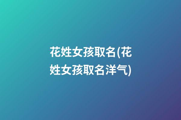花姓女孩取名(花姓女孩取名洋气)