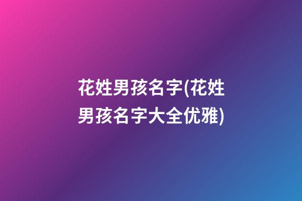 花姓男孩名字(花姓男孩名字大全优雅)