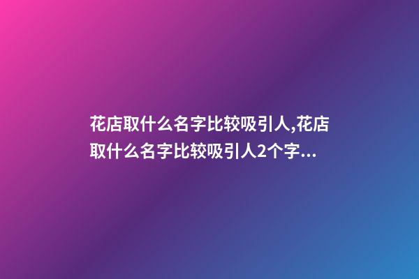 花店取什么名字比较吸引人,花店取什么名字比较吸引人2个字的-第1张-店铺起名-玄机派