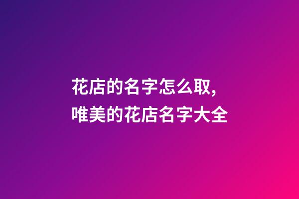 花店的名字怎么取,唯美的花店名字大全-第1张-店铺起名-玄机派