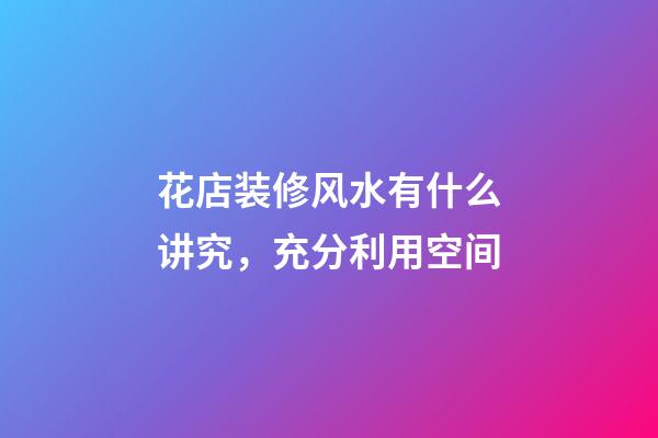 花店装修风水有什么讲究，充分利用空间