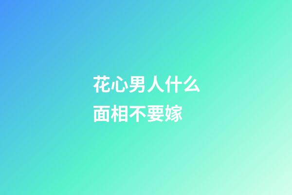 花心男人什么面相不要嫁