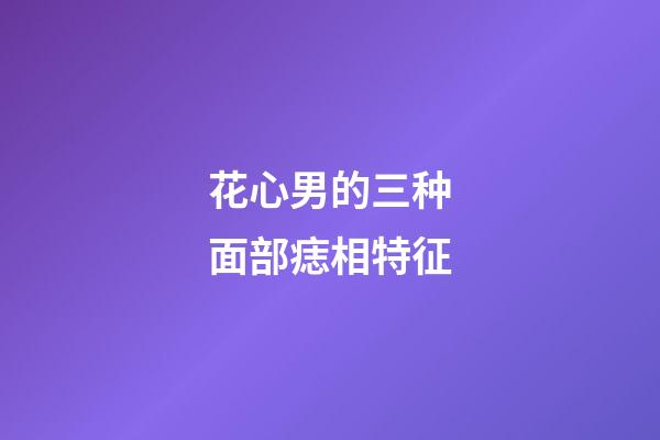 花心男的三种面部痣相特征