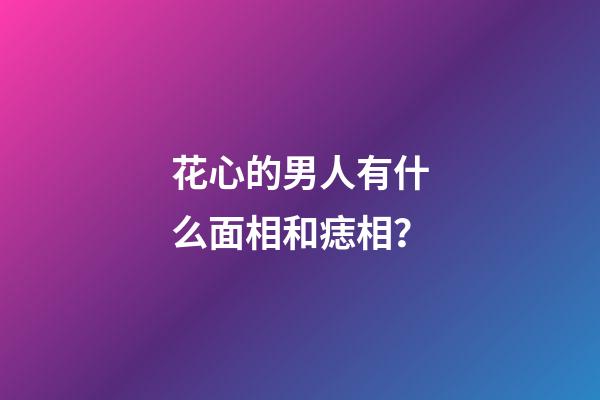 花心的男人有什么面相和痣相？