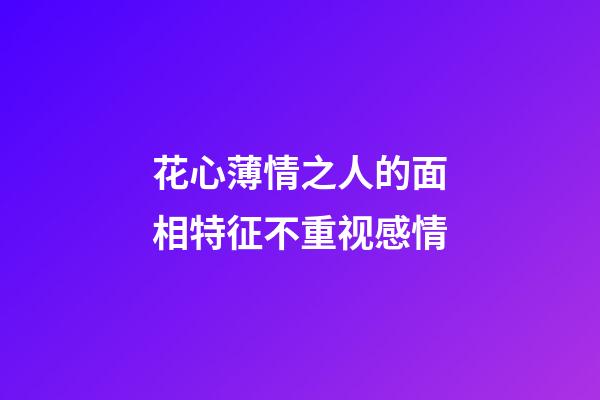 花心薄情之人的面相特征不重视感情