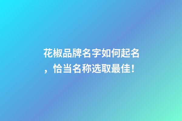 花椒品牌名字如何起名，恰当名称选取最佳！-第1张-商标起名-玄机派